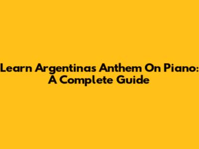 Learn Argentina's Anthem On Piano: A Complete Guide