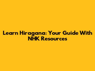 Learn Hiragana: Your Guide With NHK Resources