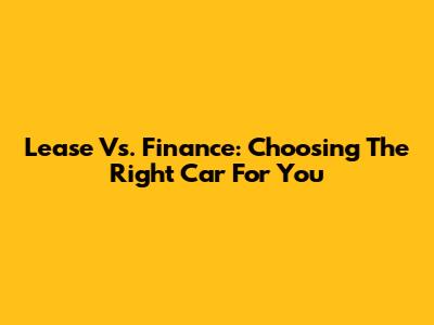 Lease Vs. Finance: Choosing The Right Car For You