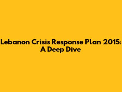 Lebanon Crisis Response Plan 2015: A Deep Dive
