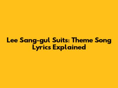Lee Sang-gul Suits: Theme Song Lyrics Explained