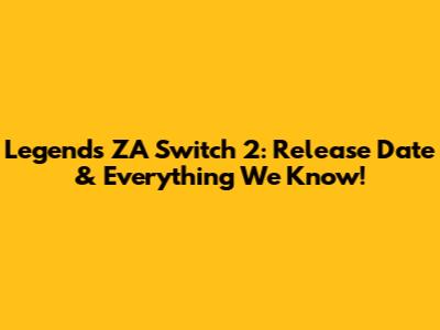 Legends ZA Switch 2: Release Date & Everything We Know!