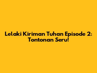 Lelaki Kiriman Tuhan Episode 2: Tontonan Seru!