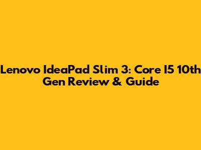 Lenovo IdeaPad Slim 3: Core I5 10th Gen Review & Guide