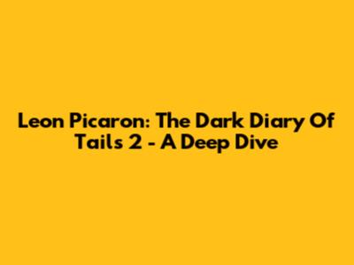 Leon Picaron: The Dark Diary Of Tails 2 - A Deep Dive