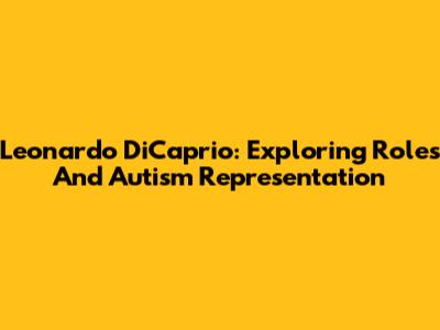 Leonardo DiCaprio: Exploring Roles And Autism Representation
