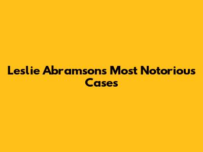 Leslie Abramson's Most Notorious Cases