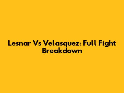 Lesnar Vs Velasquez: Full Fight Breakdown