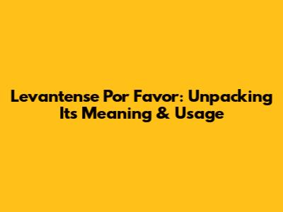 Levantense Por Favor: Unpacking Its Meaning & Usage