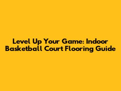 Level Up Your Game: Indoor Basketball Court Flooring Guide