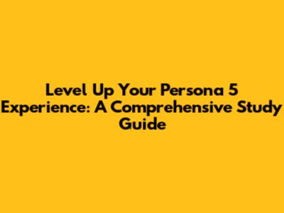 Level Up Your Persona 5 Experience: A Comprehensive Study Guide