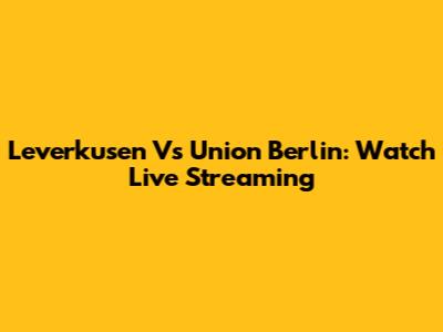 Leverkusen Vs Union Berlin: Watch Live Streaming