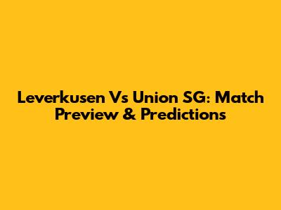 Leverkusen Vs Union SG: Match Preview & Predictions