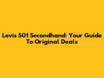 Levi's 501 Secondhand: Your Guide To Original Deals