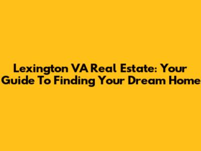 Lexington VA Real Estate: Your Guide To Finding Your Dream Home