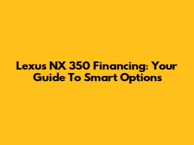 Lexus NX 350 Financing: Your Guide To Smart Options