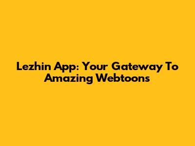 Lezhin App: Your Gateway To Amazing Webtoons