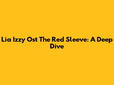 Lia Izzy Ost The Red Sleeve: A Deep Dive