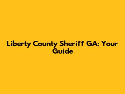 Liberty County Sheriff GA: Your Guide