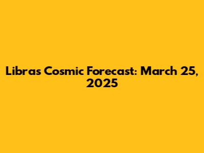 Libra's Cosmic Forecast: March 25, 2025