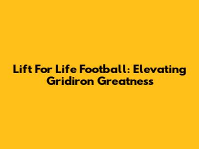 Lift For Life Football: Elevating Gridiron Greatness
