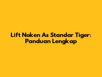 Lift Noken As Standar Tiger: Panduan Lengkap