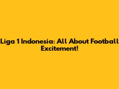 Liga 1 Indonesia: All About Football Excitement!