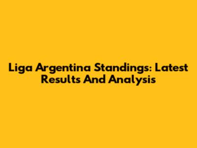 Liga Argentina Standings: Latest Results And Analysis
