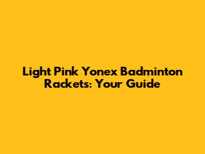 Light Pink Yonex Badminton Rackets: Your Guide