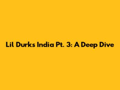 Lil Durk's India Pt. 3: A Deep Dive