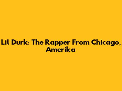 Lil Durk: The Rapper From Chicago, Amerika