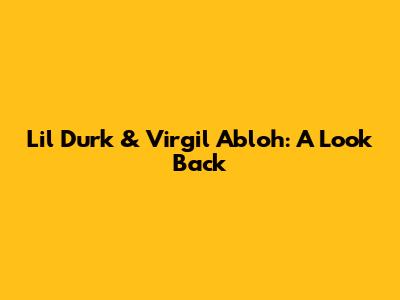 Lil Durk & Virgil Abloh: A Look Back