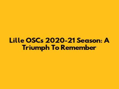 Lille OSC's 2020-21 Season: A Triumph To Remember