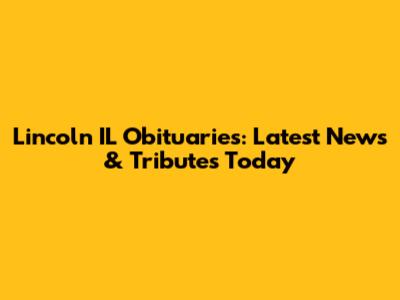 Lincoln IL Obituaries: Latest News & Tributes Today
