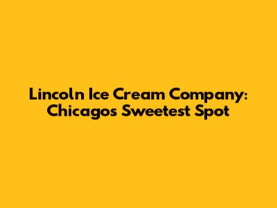 Lincoln Ice Cream Company: Chicago's Sweetest Spot