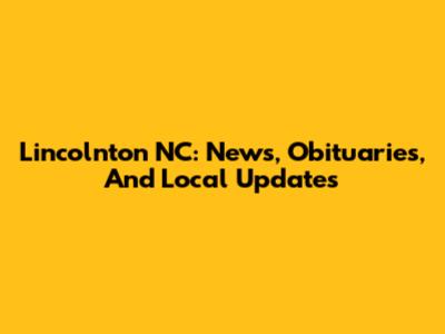 Lincolnton NC: News, Obituaries, And Local Updates