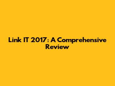 Link IT 2017: A Comprehensive Review