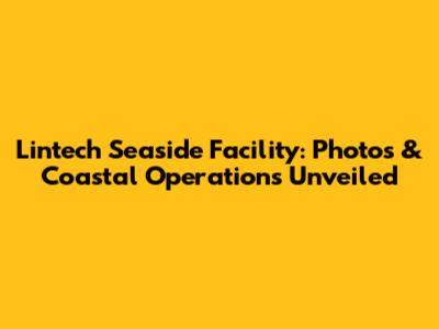 Lintech Seaside Facility: Photos & Coastal Operations Unveiled