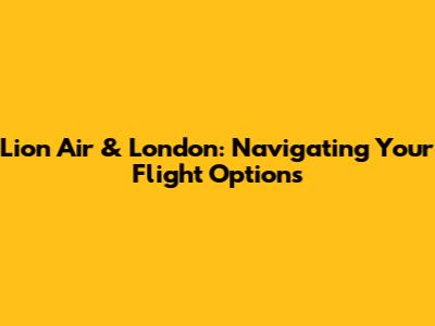 Lion Air & London: Navigating Your Flight Options