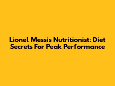 Lionel Messi's Nutritionist: Diet Secrets For Peak Performance