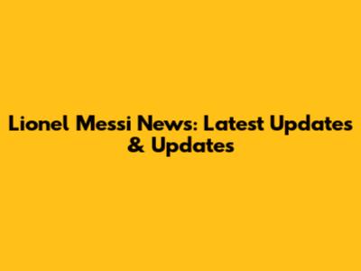 Lionel Messi News: Latest Updates & Updates