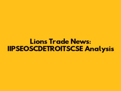 Lions Trade News: IIPSEOSCDETROITSCSE Analysis