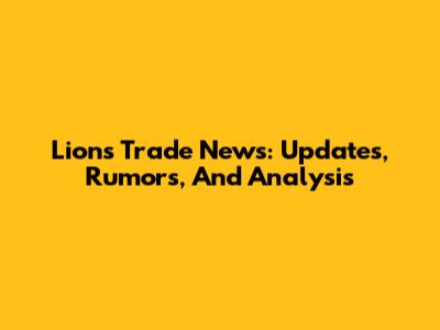 Lions Trade News: Updates, Rumors, And Analysis