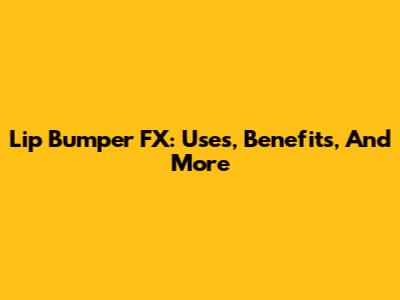 Lip Bumper FX: Uses, Benefits, And More