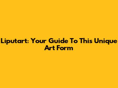 Liputart: Your Guide To This Unique Art Form