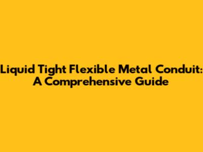 Liquid Tight Flexible Metal Conduit: A Comprehensive Guide