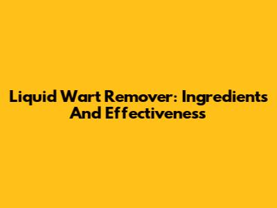 Liquid Wart Remover: Ingredients And Effectiveness