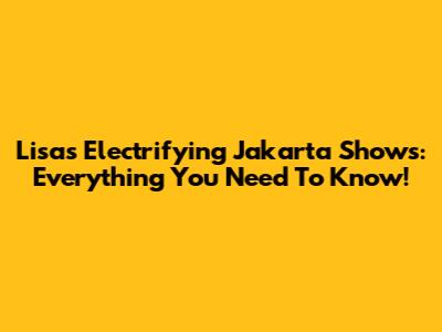 Lisa's Electrifying Jakarta Shows: Everything You Need To Know!