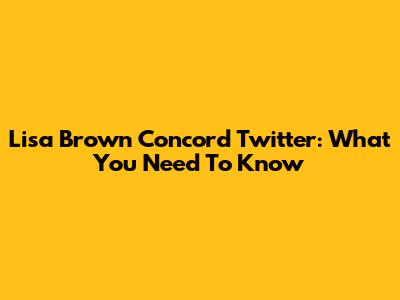 Lisa Brown Concord Twitter: What You Need To Know