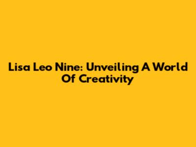 Lisa Leo Nine: Unveiling A World Of Creativity
